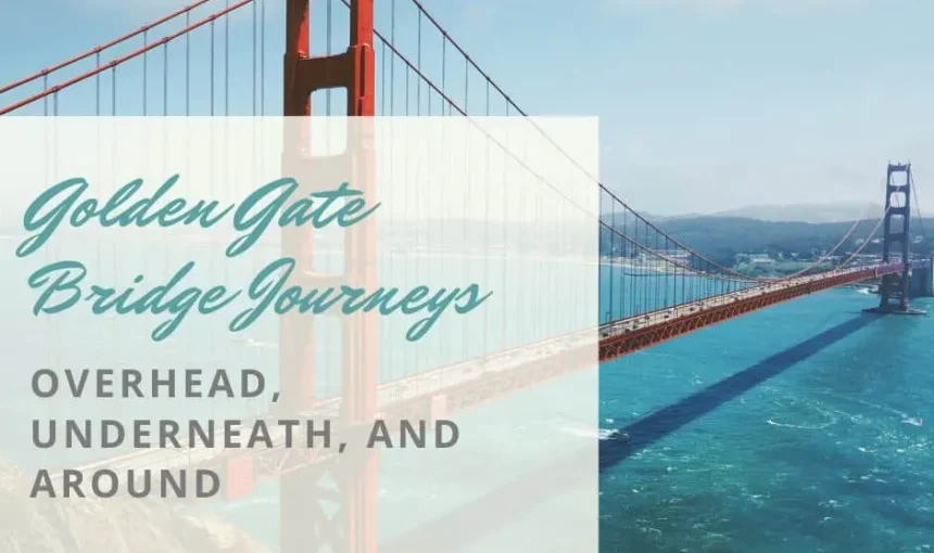 Golden Gate Bridge Journeys: Overhead, Underneath, and Around